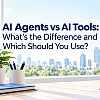 AI Agents vs AI Tools: What’s the Difference?